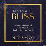 Living in Bliss : Achieve a Balanced Existence of Body, Mind, and Spirit cover image cdn