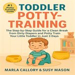 Toddler Potty-Training : The Step-by-step Guide for a Clean Break From Dirty Diapers and Potty Train Your Little Toddler in J cover image cdn