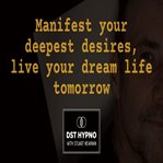 Manifest Your Deepest Desires, Live Your Dream Life Tomorrow - a Guided Meditation - DST Hypno With cover image cdn