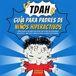 Guía para Padres de Niños Hiperactivos con TDAH : Cómo Criar a Un Niño Con Tdah Sin Estrés Ni Emociones Negativas. Una Guía Completa Paso a Paso Para cover image cdn