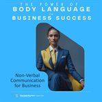 The Power of Body Language in Business Success : Discover the Untapped Potential of Non-verbal Communication to Transform Your Professional Interacti cover image cdn