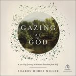 Gazing at God : A 40-Day Journey to Greater Freedom From Self cover image cdn
