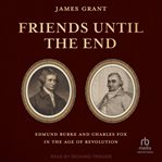 Friends Until the End : Edmund Burke and Charles Fox in the Age of Revolution cover image cdn
