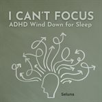 I Can't Focus: ADHD Wind Down for Sleep cover image cdn