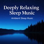 Deeply Relaxing Sleep Music Ambient Sleep Music cover image cdn