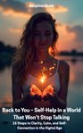Back to You - Self-Help in a World That Won't Stop Talking : 16 Steps To Clarity, Calm, And Self-connection In The Digital Age cover image cdn