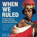 When We Ruled : The Rise and Fall of Twelve African Queens and Warriors cover image cdn