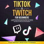 TikTok & Twitch for Beginners : A Complete Guide For Making Money With Shorts Videos, Master Influencer Marketing, And Unlock Millio cover image cdn