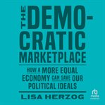 The Democratic Marketplace : How a More Equal Economy Can Save Our Political Ideals cover image cdn