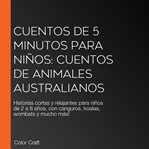 Cuentos de 5 minutos para niños: Cuentos de animales australianos : Historias Cortas Y Relajantes Para Niños De 2 A 8 Años, Con Canguros, Koalas, Wombats Y Mucho Más! cover image cdn