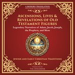 Ascensions, Lives & Revelations of Old Testament Figures : Legendary Narratives Of Adam, Jacob, Joseph, The Prophets, And More - A Modern Translation - Adapted cover image cdn