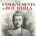 Les Enseignments du Bouddha : Guide Essentiel Pour Les Débutants: Comprendre Bouddhisme, Méditation, Pleine Conscience Et Zen Pour cover image cdn