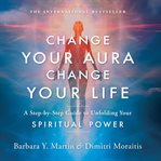 Change Your Aura, Change Your Life : A Step-By-Step Guide to Unfolding Your Spiritual Power cover image cdn