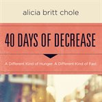 40 Days of Decrease : A Different Kind of Hunger. A Different Kind of Fast. cover image cdn