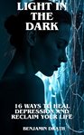Light in the Dark : 16 Steps To Heal Depression And Take Back Your Life cover image cdn