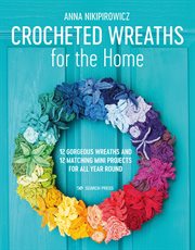 Crocheted Wreaths for the Home : 12 Gorgeous Wreaths and 12 Matching Mini Projects for All Year Round cover image cdn