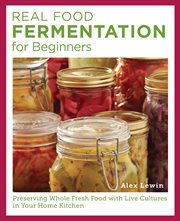 Real Food Fermentation for Beginners : Preserving Whole Fresh Food With Live Cultures in Your Home Kitchen cover image cdn
