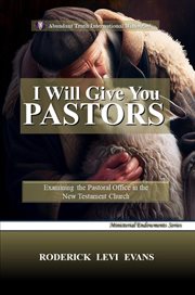 I Will Give You Pastors : Examining The Pastoral Office In The New Testament Church cover image cdn