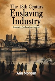 The 18th Century Enslaving Industry : Lancaster Quakers Involvement cover image cdn