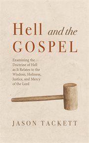 Hell and the Gospel : Examining The Doctrine Of Hell As It Relates To The Wisdom, Holiness, Justice, And Mercy Of The Lord cover image cdn