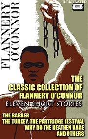 The Classic Collection of Flannery O'Connor. Eleven Short Stories : The Barber, The Turkey, The Partridge Festival, Why Do The Heathen Rage And Others cover image cdn