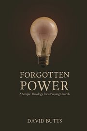 Forgotten Power : A Simple Theology For A Praying Church cover image cdn