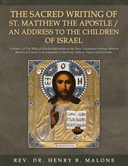 The Sacred Writing of St. Matthew the Apostle / an Address to the Children of Israel, Volume 1 : The Biblical Scholarship Series On The New Testament Writings Modern Received Eclectic Text Compared cover image cdn
