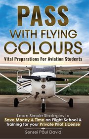 Pass With Flying Colours Vital Preparations for Aviation Students : Learn Simple Strategies To Save Money & Time On Flight School & Training For Your Private Pilot Lice cover image cdn