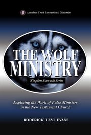 The Wolf Ministry : Exploring The Work Of False Ministers In The New Testament Church cover image cdn