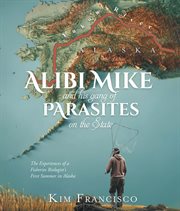Alibi Mike and His Gang of Parasites on the State : The Experiences Of A Fisheries Biologist's First Summer In Alaska cover image cdn