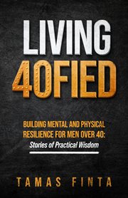 Living 40FIED : Building Mental And Physical Resilience For Men Over 40 - Stories Of Practical Wisdom cover image cdn