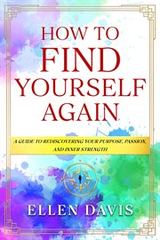 How to Find Yourself Again : A Guide To Rediscovering Your Purpose, Passion, And Inner Strength cover image cdn