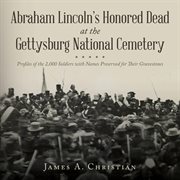 Abraham Lincoln's Honored Dead at the Gettysburg National Cemetery : Profiles Of The 2,000 Soldiers With Names Preserved For Their Gravestones cover image cdn