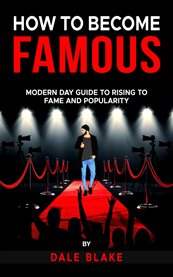How to Become Famous : Modern Day Guide to Rising to Fame and Popularity cover image cdn