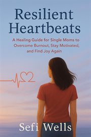 Resilient Heartbeats : A Healing Guide For Single Moms To Overcome Burnout, Stay Motivated, And Find Joy Again cover image cdn
