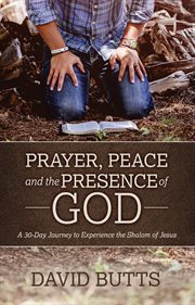 Prayer, Peace and the Presence of God : A 30-day Journey To Experience The Shalom Of Jesus cover image cdn