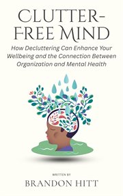 Clutter-Free Mind: How Decluttering Can Enhance Your Wellbeing and the Connection Between Organiz... cover image cdn