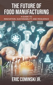 The Future of Food Manufacturing : A Guide to Innovation, Sustainability, and Resilience cover image cdn