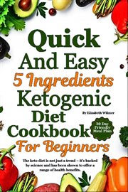 Quick and Easy 5 Ingredients Ketogenic Diet Cookbook for Beginners : Simple Keto Meals For A Healthy Start Lose Weight And Save Time With 5 Ingredients cover image cdn