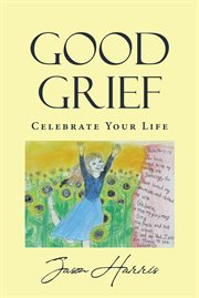Good Grief : Celebrate Your Life cover image cdn