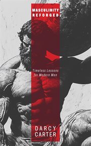 Masculinity Reforged: Timeless Lessons for Modern Men: Reclaim Your Strength, Leadership, and Legacy cover image cdn