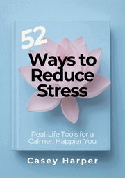 52 Ways to Reduce Stress: Real-Life Tools for a Calmer, Happier You cover image cdn