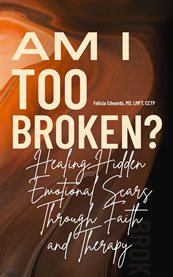 Am I Too Broken? : Healing Hidden Emotional Scars Through Faith And Therapy cover image cdn
