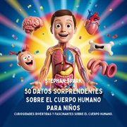 50 Datos Sorprendentes Sobre El Cuerpo Humano Para Niños : Curiosidades Divertidas Y Fascinantes Para Despertar La Curiosidad Sobre El Cuerpo Humano! cover image cdn