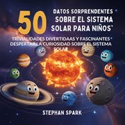50 Datos Sorprendentes Sobre El Sistema Solar Para Niños : Curiosidades Divertidas Y Fascinantes Para Despertar La Curiosidad Sobre El Sistema Solar! cover image cdn