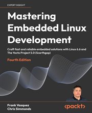 Mastering Embedded Linux Development : Craft Fast And Reliable Embedded Solutions With Linux 6.6 And The Yocto Project 5.0 (scarthgap) cover image cdn