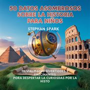 50 Datos Asombrosos Sobre La Historia Para Niños : Curiosidades Divertidas Y Fascinantes Para Despertar La Curiosidad Por La Historia! cover image cdn
