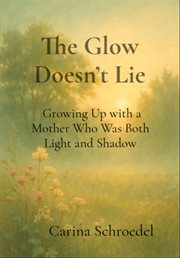 The Glow Doesn't Lie : Growing Up With A Mother Who Was Both Light And Shadow cover image cdn