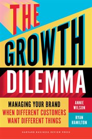 The Growth Dilemma : Managing Your Brand When Different Customers Want Different Things cover image cdn