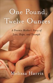 One Pound, Twelve Ounces : A Preemie Mother's Story Of Loss, Hope, And Triumph cover image cdn